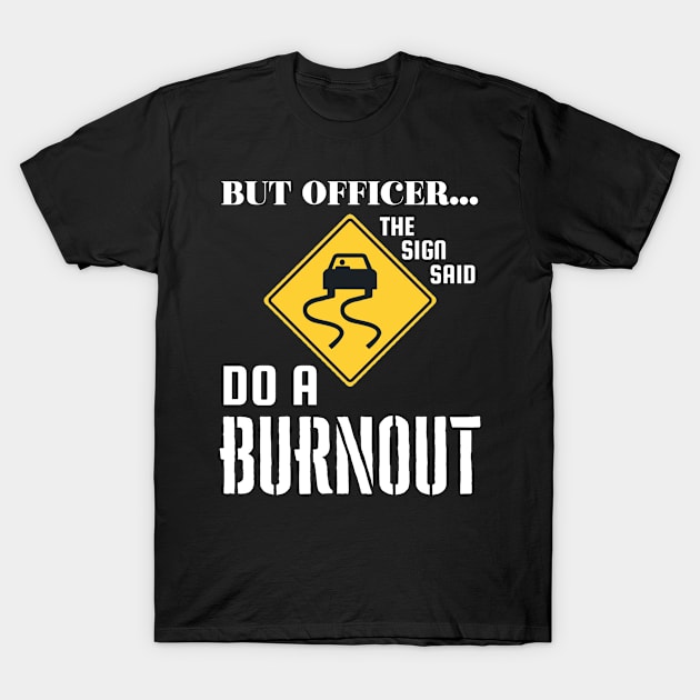 But officer, the sign said do a burnout T-Shirt by Sloop